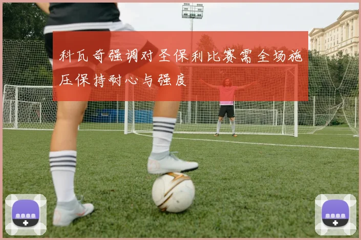 科瓦奇强调对圣保利比赛需全场施压保持耐心与强度
