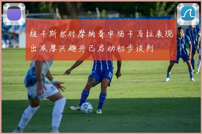 纽卡斯尔对摩纳哥中场卡马拉表现出浓厚兴趣并已启动初步谈判