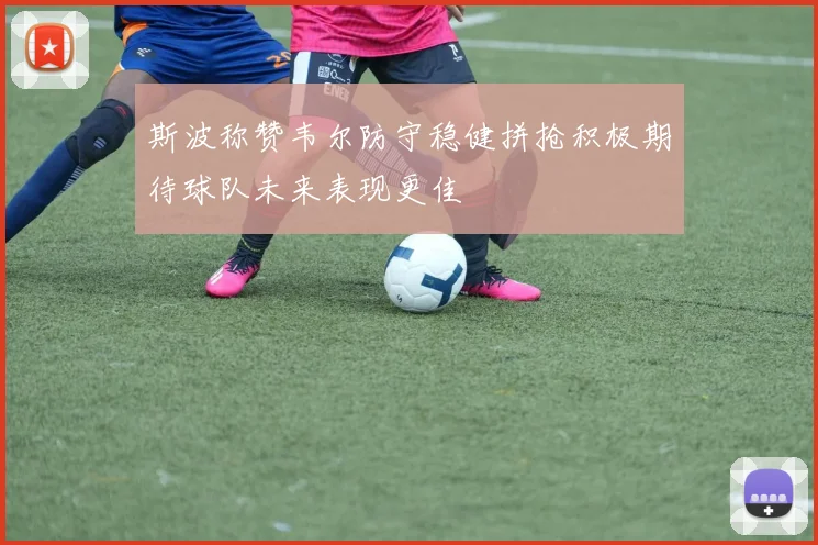 斯波称赞韦尔防守稳健拼抢积极期待球队未来表现更佳